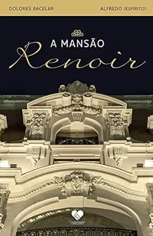 A mansão Renoir: Romance espírita – Pelo espírito Alfredo – Dolores Bacelar