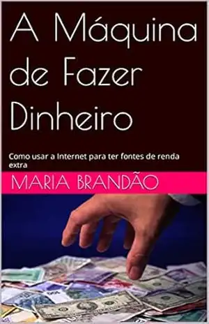 Capa do livro A Máquina de Fazer Dinheiro: Como usar a Internet para ter fontes de renda extra - Maria Brandão