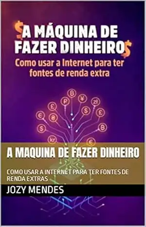 A MAQUINA DE FAZER DINHEIRO: COMO USAR A INTERNET PARA TER FONTES DE RENDA EXTRAS – JOZY  MENDES