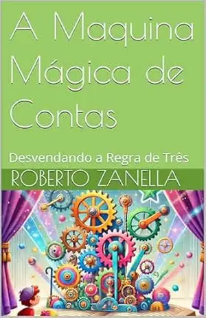Capa do livro A Maquina Mágica de Contas: Desvendando a Regra de Três (A Máquina de Contas Mágica: Explorando o Mundo da Matemática) - Roberto Zanella