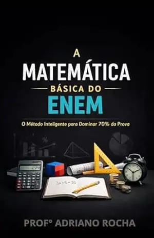 A Matemática Básica do ENEM: O Método Inteligente para Dominar 70% da Prova – Adriano Rocha