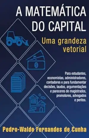 A MATEMÁTICA DO CAPITAL: Uma grandeza vetorial – Pedro-Waldo Fernandes de Cunha A MATEMÁTICA DO CAPITAL: Uma grandeza vetorial – Pedro-Waldo Fernandes de Cunha