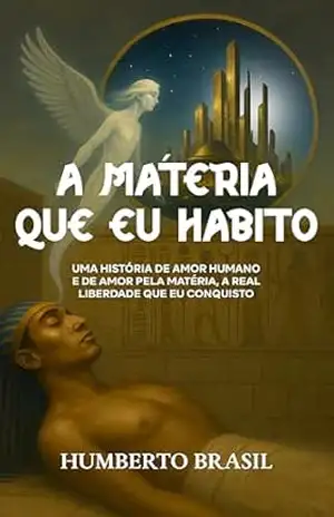 Capa do livro A Matéria que Eu Habito: Uma história de amor humano e de amor pela matéria, a real liberdade que eu conquisto - Humberto Brasil