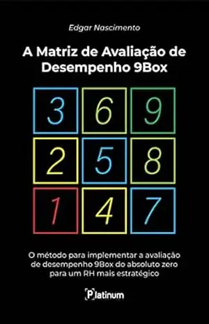 A Matriz de Avaliação de Desempenho 9Box: O Método para implementar a avaliação de desempenho 9Box do absoluto zero para um RH mais estratégico – Edgar  Nascimento