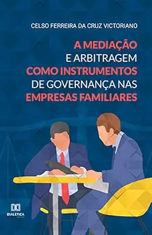 A mediação e arbitragem como instrumentos de governança nas empresas familiares – Celso Ferreira da Cruz Victoriano A mediação e arbitragem como instrumentos de governança nas empresas familiares – Celso Ferreira da Cruz Victoriano