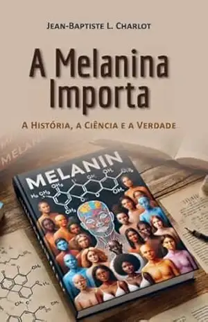 A Melanina Importa: A Historia, A Ciência E A Verdade – Jean-Baptiste Charlot A Melanina Importa: A Historia, A Ciência E A Verdade – Jean-Baptiste Charlot
