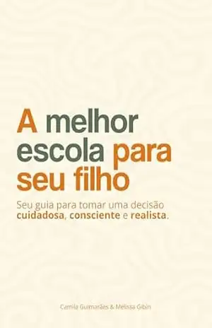 Capa do livro A Melhor Escola para Seu Filho: Seu guia para tomar uma decisão cuidadosa, consciente e realista - Camila Guimarães