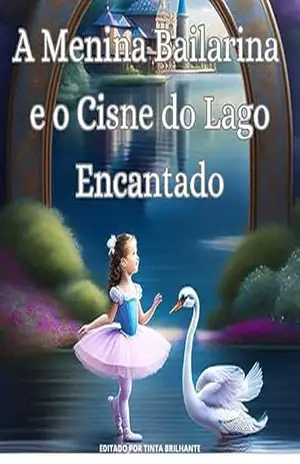 A MENINA BAILARINA E O CISNE DO LAGO ENCANTADO: Uma História Mágica – TINTA BRILHANTE