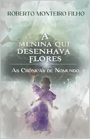 A Menina que Desenhava Flores (As Crônicas de Nomundo Livro 2) - Roberto Monteiro de Castro Filho A Menina que Desenhava Flores (As Crônicas de Nomundo Livro 2) - Roberto Monteiro de Castro Filho