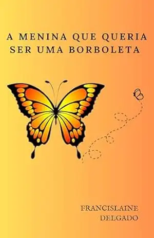 A MENINA QUE QUERIA SER UMA BORBOLETA – FRANCISLAINE DELGADO