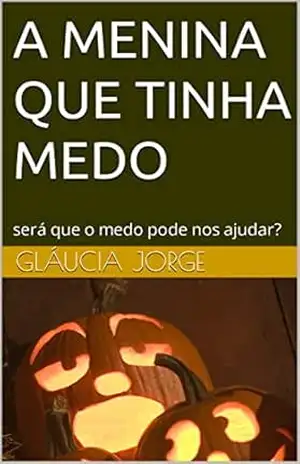 A MENINA QUE TINHA MEDO: será que o medo pode nos ajudar? - GLÁUCIA JORGE
