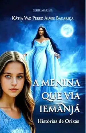 A Menina que Via Iemanjá: Um guia sobre os Orixás com histórias reais de fé, espiritualidade e conexão. (SÉRIE MARINA Livro 1) - Kátia  Vaz Perez Alves Bacariça