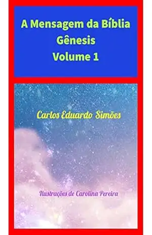 A mensagem da Bíblia: Gênesis: A Busca de uma Linguagem Racional e Religiosa na Bíblia Sagrada – Carlos Eduardo Bezerra Almeida Simões