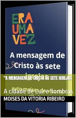 Capa do livro ''A mensagem de Cristo às sete igrejas: A cidade de Luz e Sombras - Moises  Da  Vitoria Ribeiro