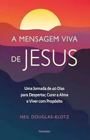 A mensagem viva de Jesus: Uma jornada de 40 dias para despertar, curar a alma e viver com propósito - Neil Douglas-Klotz A mensagem viva de Jesus: Uma jornada de 40 dias para despertar, curar a alma e viver com propósito - Neil Douglas-Klotz