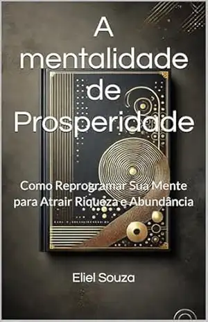 Capa do livro A mentalidade de Prosperidade: Como Reprogramar Sua Mente para Atrair Riqueza e Abundância - Eliel  Souza