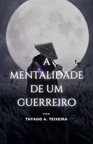 A Mentalidade de Um Guerreiro: Ferramentas para Crescimento e Resiliência – THYAGO TEIXEIRA