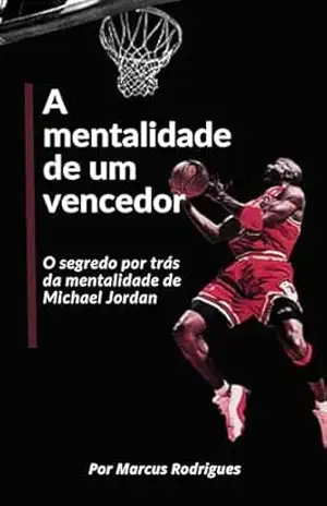A mentalidade de um vencedor: O segredo por trás da mentalidade de Michael Jordan. – Marcus Rodrigues A mentalidade de um vencedor: O segredo por trás da mentalidade de Michael Jordan. – Marcus Rodrigues