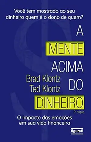 A mente acima do dinheiro: O impacto das emoções em sua vida financeira (2 ed.) – Brad Klontz