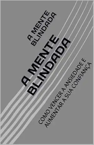 A MENTE BLINDADA: COMO VENCER A ANSIEDADE E AUMENTAR A SUA CONFIANÇA – Gabriel  Sousa