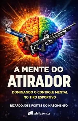 Capa do livro A Mente do Atirador – Tiro Esportivo: Estratégias e Técnicas para Aumentar a Concentração e Desempenho - Ricardo Jose  Fortes do Nascimento