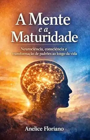 Capa do livro A Mente e a Maturidade: Neurociência, Consciência e Transformação de Padrões ao Longo da Vida - Anelice Floriano