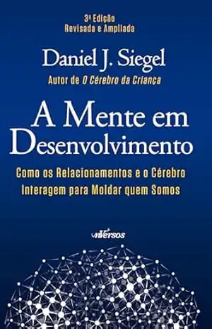 A Mente em Desenvolvimento: Como os Relacionamentos e o Cérebro Interagem para Moldar quem Somos – Daniel J. Siegel
