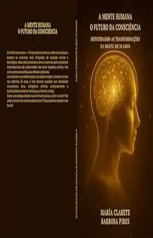 A Mente Humana – Futuro da Consciência: Desvendando as transformações da mente em 30 anos - Maria Clarete Barbosa Pires A Mente Humana – Futuro da Consciência: Desvendando as transformações da mente em 30 anos - Maria Clarete Barbosa Pires