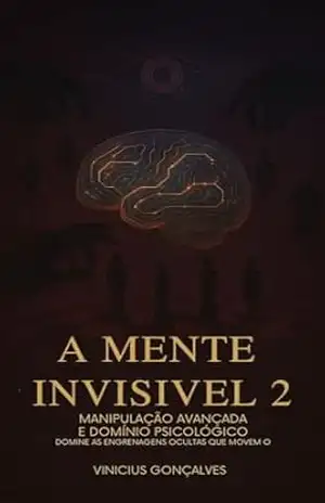 A Mente Invisível – Manipulação Avançada e Domínio Psicológico (A Mente Invisível: Trilogia de Manipulação Livro 2) – Vinicius Gonçalves A Mente Invisível – Manipulação Avançada e Domínio Psicológico (A Mente Invisível: Trilogia de Manipulação Livro 2) – Vinicius Gonçalves