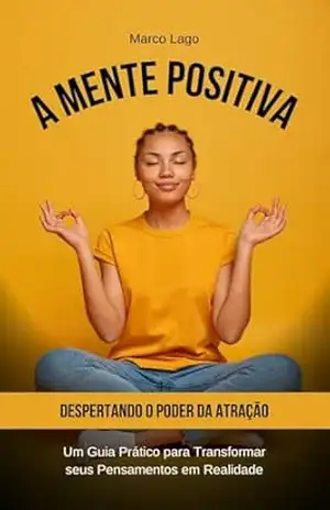 A Mente Positiva: Despertando o Poder da Atração: Um Guia Prático para Transformar seus Pensamentos em Realidade - Marco Lago A Mente Positiva: Despertando o Poder da Atração: Um Guia Prático para Transformar seus Pensamentos em Realidade - Marco Lago