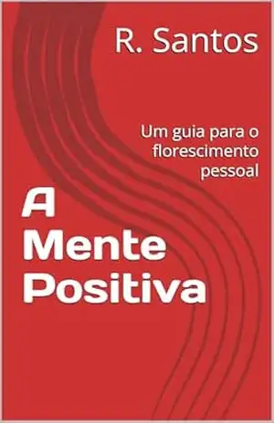 A Mente Positiva: Um guia para o florescimento pessoal – R. Santos