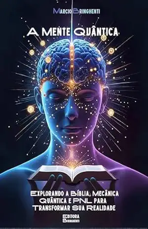 A Mente Quântica: Explorando a Bíblia, Mecânica Quântica e PNL para Transformar Sua Realidade - Marcio Bringhenti A Mente Quântica: Explorando a Bíblia, Mecânica Quântica e PNL para Transformar Sua Realidade - Marcio Bringhenti