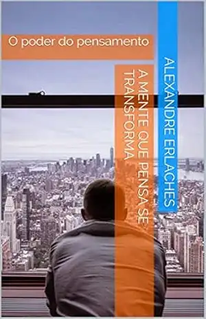 Capa do livro A Mente que pensa se transforma: O poder do pensamento - Alexandre Erlaches
