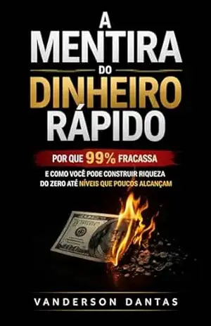 A Mentira do Dinheiro Rápido: Por que 99% fracassa e como você pode construir riqueza do zero até níveis que poucos alcançam – Vanderson Dantas A Mentira do Dinheiro Rápido: Por que 99% fracassa e como você pode construir riqueza do zero até níveis que poucos alcançam – Vanderson Dantas