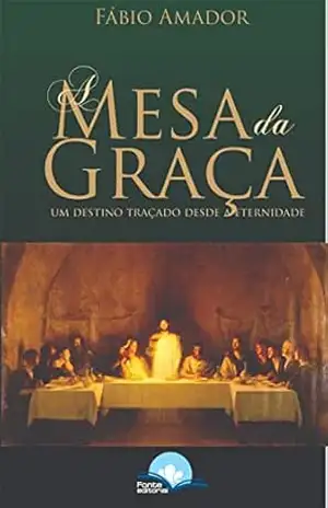 Capa do livro A MESA DA GRAÇA: UM DESTINO TRAÇADO DESDE A ETERNIDADE - FÁBIO  AMADOR