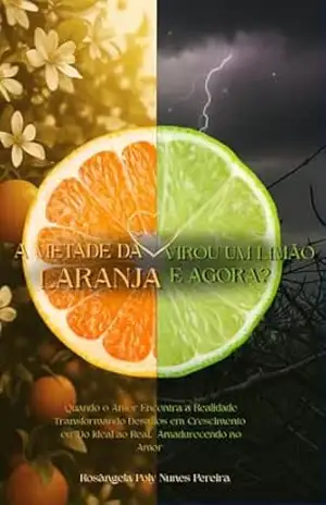 A Metade da Laranja Virou um Limão, e agora?: Quando o Amor Encontra a Realidade – Rosângela Poly Nunes Pereira