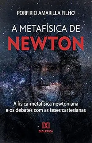 Capa do livro A Metafísica de Newton: a física–metafísica newtoniana e os debates com as teses cartesianas - Porfirio Amarilla Filho