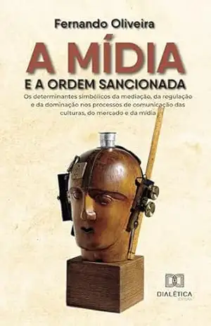 A mídia e a ordem sancionada: os determinantes simbólicos da mediação, da regulação e da dominação nos processos de comunicação das culturas, do mercado e da mídia – Fernando Oliveira