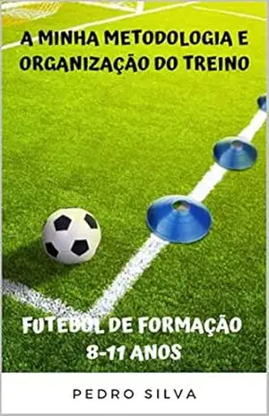 A minha Metodologia e Organização do Treino – Futebol de Formação 8–11 Anos – Pedro Silva