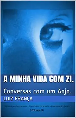 A minha vida com Zi.: Conversas com um Anjo. (Volume II) – Luiz França A minha vida com Zi.: Conversas com um Anjo. (Volume II) – Luiz França
