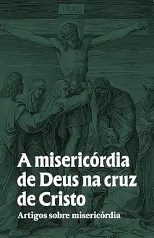 A misericórdia de Deus na cruz de Cristo – Ross Edward Johnson A misericórdia de Deus na cruz de Cristo – Ross Edward Johnson