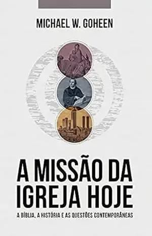 A Missão da Igreja Hoje: A Bíblia, a história e as questões contemporâneas – Michael W. Goheen A Missão da Igreja Hoje: A Bíblia, a história e as questões contemporâneas – Michael W. Goheen