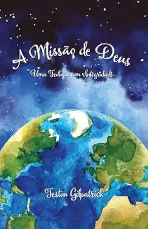 A Missão de Deus: Uma Teologia com Integridade - Teston Gilpatrick A Missão de Deus: Uma Teologia com Integridade - Teston Gilpatrick
