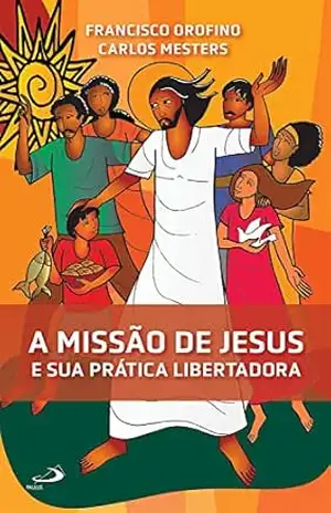 A Missão de Jesus e Sua Prática Libertadora (A Bíblia e o povo) – Francisco Orofino