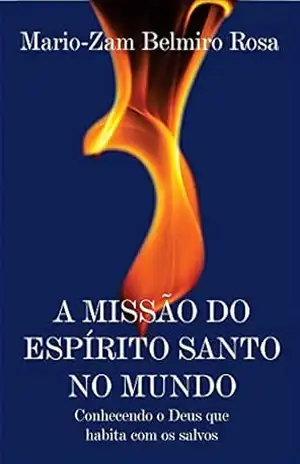 A missão do espírito santo no mundo: Conhecendo o Deus que habita com os salvos – Mário-Zam Belmiro Rosa A missão do espírito santo no mundo: Conhecendo o Deus que habita com os salvos – Mário-Zam Belmiro Rosa