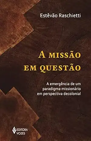 A missão em questão: A emergência de um paradigma missionário em perspectiva decolonial – Estêvão Raschietti A missão em questão: A emergência de um paradigma missionário em perspectiva decolonial – Estêvão Raschietti