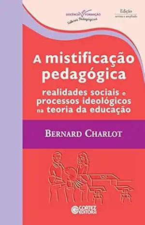 A mistificação pedagógica: Realidades sociais e processos ideológicos na teoria da educação (Coleção Docência em Formação) – Bernard Charlot
