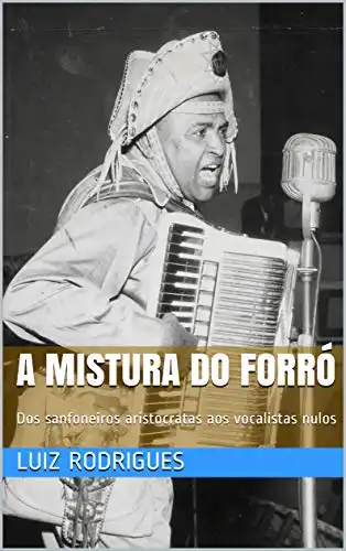 Baixar A Mistura do Forró: Dos sanfoneiros aristocratas aos vocalistas nulos pdf, epub, mobi, eBook