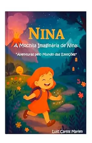 A Mochila Imaginária de Nina:: “Aventuras pelo Mundo das Emoções'' (Nina e a Mochila Imaginária – Missão Autoconfiança Livro 1) - Luiz Carlos Marien dos Santos A Mochila Imaginária de Nina:: “Aventuras pelo Mundo das Emoções'' (Nina e a Mochila Imaginária – Missão Autoconfiança Livro 1) - Luiz Carlos Marien dos Santos