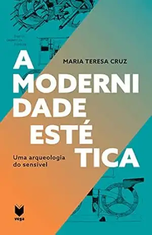 A Modernidade Estética: Uma arqueologia do sensível – Maria Teresa Cruz A Modernidade Estética: Uma arqueologia do sensível – Maria Teresa Cruz